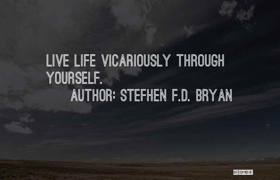 Stefhen F.D. Bryan Quotes: Live Life Vicariously Through Yourself.