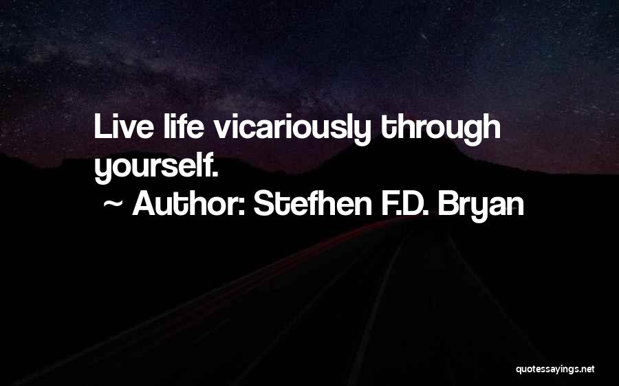 Stefhen F.D. Bryan Quotes: Live Life Vicariously Through Yourself.