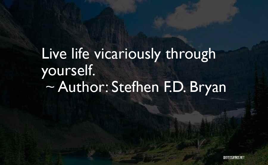 Stefhen F.D. Bryan Quotes: Live Life Vicariously Through Yourself.