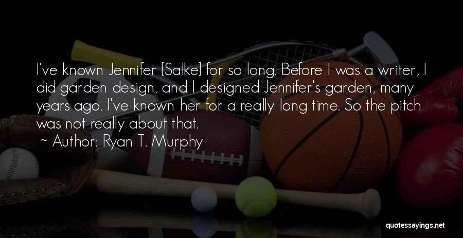 Ryan T. Murphy Quotes: I've Known Jennifer [salke] For So Long. Before I Was A Writer, I Did Garden Design, And I Designed Jennifer's