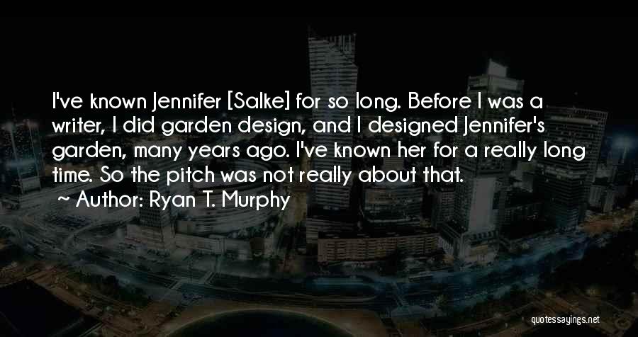 Ryan T. Murphy Quotes: I've Known Jennifer [salke] For So Long. Before I Was A Writer, I Did Garden Design, And I Designed Jennifer's