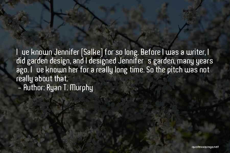 Ryan T. Murphy Quotes: I've Known Jennifer [salke] For So Long. Before I Was A Writer, I Did Garden Design, And I Designed Jennifer's