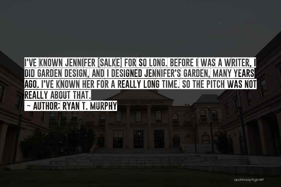 Ryan T. Murphy Quotes: I've Known Jennifer [salke] For So Long. Before I Was A Writer, I Did Garden Design, And I Designed Jennifer's