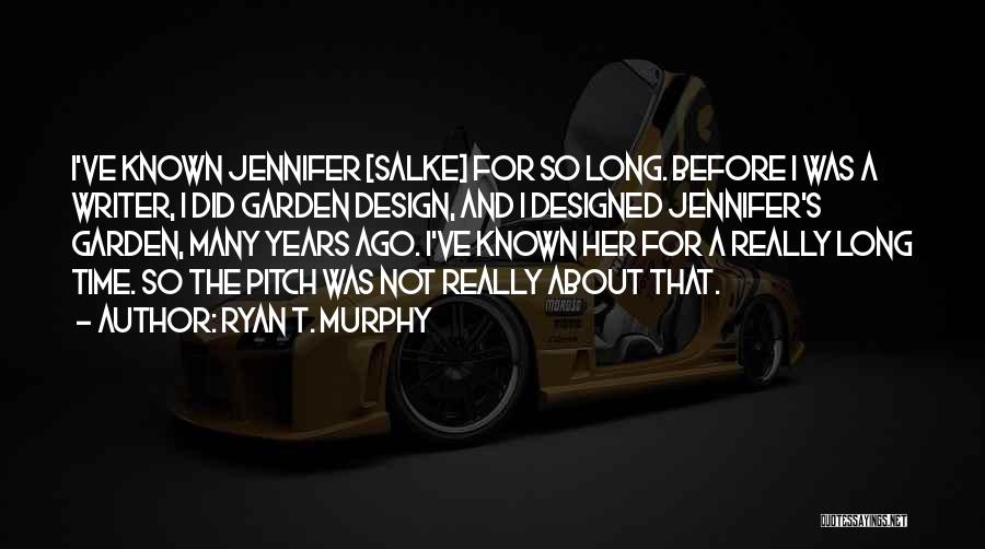 Ryan T. Murphy Quotes: I've Known Jennifer [salke] For So Long. Before I Was A Writer, I Did Garden Design, And I Designed Jennifer's