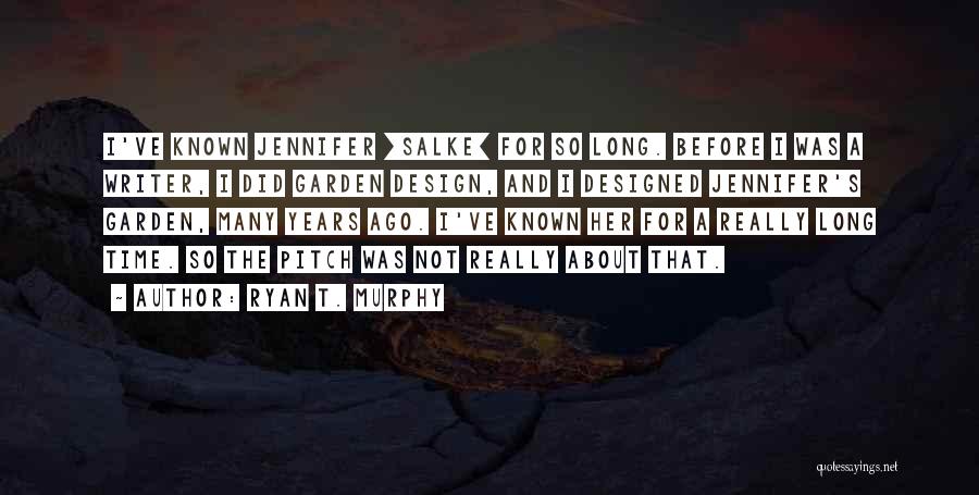 Ryan T. Murphy Quotes: I've Known Jennifer [salke] For So Long. Before I Was A Writer, I Did Garden Design, And I Designed Jennifer's