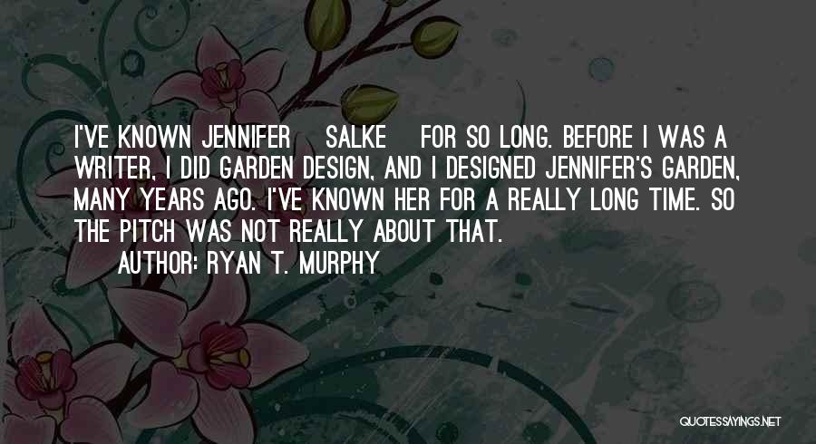 Ryan T. Murphy Quotes: I've Known Jennifer [salke] For So Long. Before I Was A Writer, I Did Garden Design, And I Designed Jennifer's