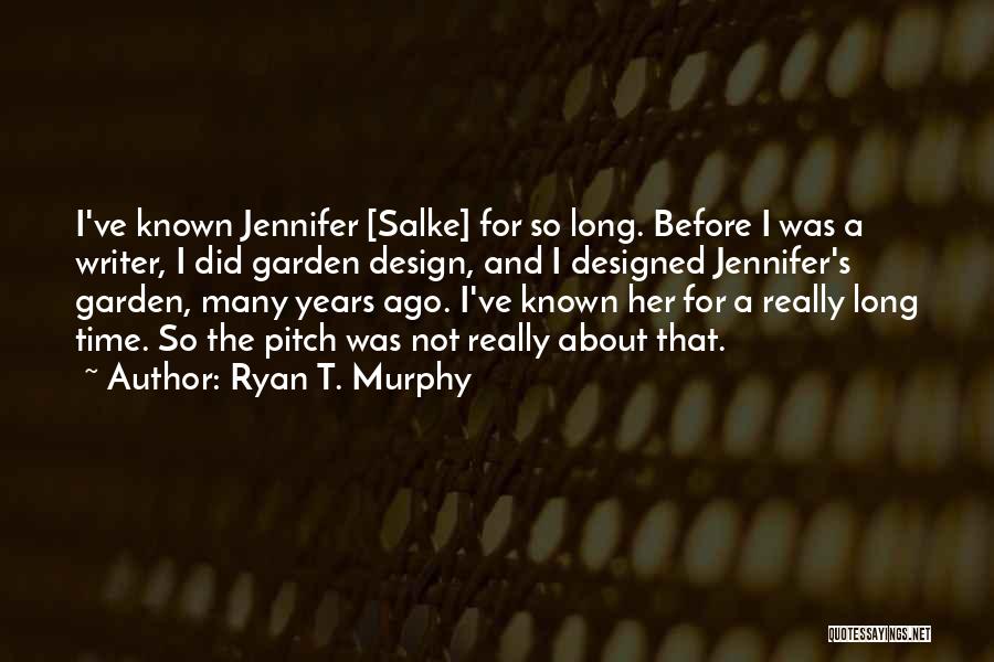 Ryan T. Murphy Quotes: I've Known Jennifer [salke] For So Long. Before I Was A Writer, I Did Garden Design, And I Designed Jennifer's