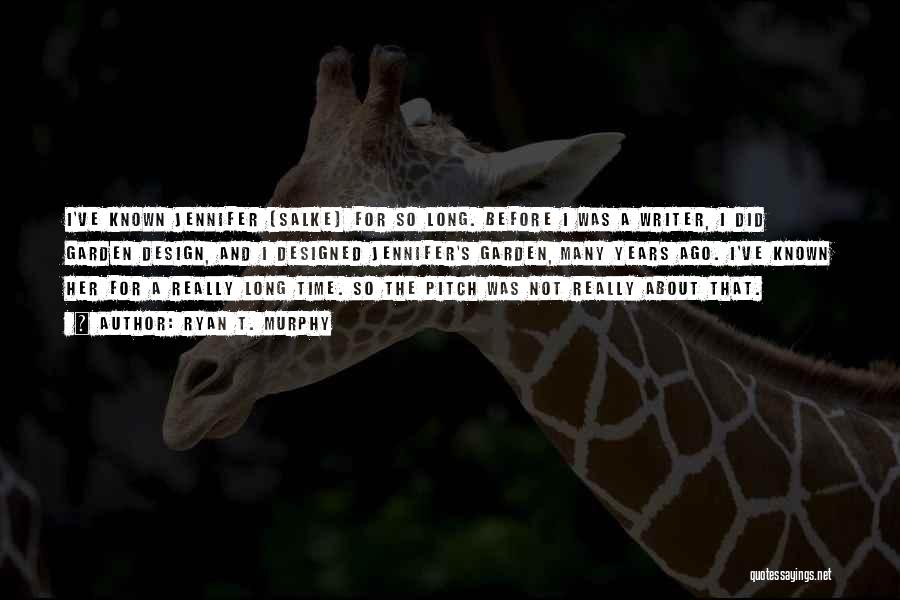 Ryan T. Murphy Quotes: I've Known Jennifer [salke] For So Long. Before I Was A Writer, I Did Garden Design, And I Designed Jennifer's