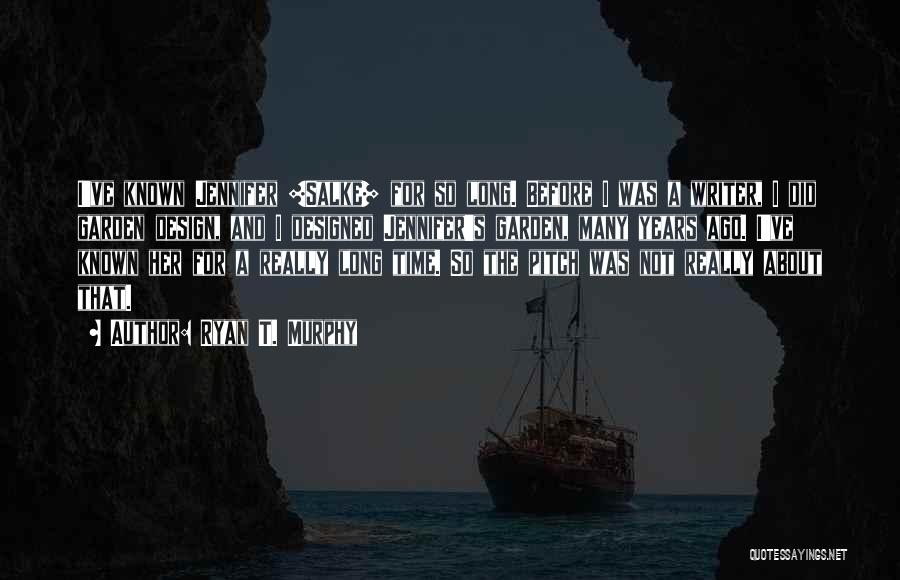 Ryan T. Murphy Quotes: I've Known Jennifer [salke] For So Long. Before I Was A Writer, I Did Garden Design, And I Designed Jennifer's