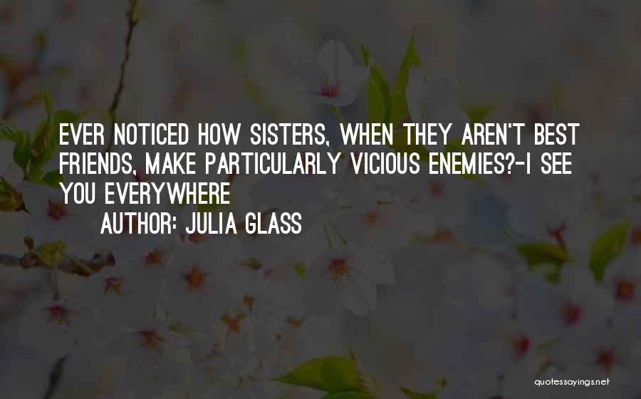 Julia Glass Quotes: Ever Noticed How Sisters, When They Aren't Best Friends, Make Particularly Vicious Enemies?-i See You Everywhere