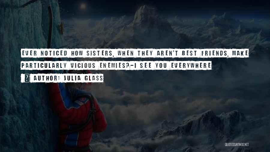 Julia Glass Quotes: Ever Noticed How Sisters, When They Aren't Best Friends, Make Particularly Vicious Enemies?-i See You Everywhere