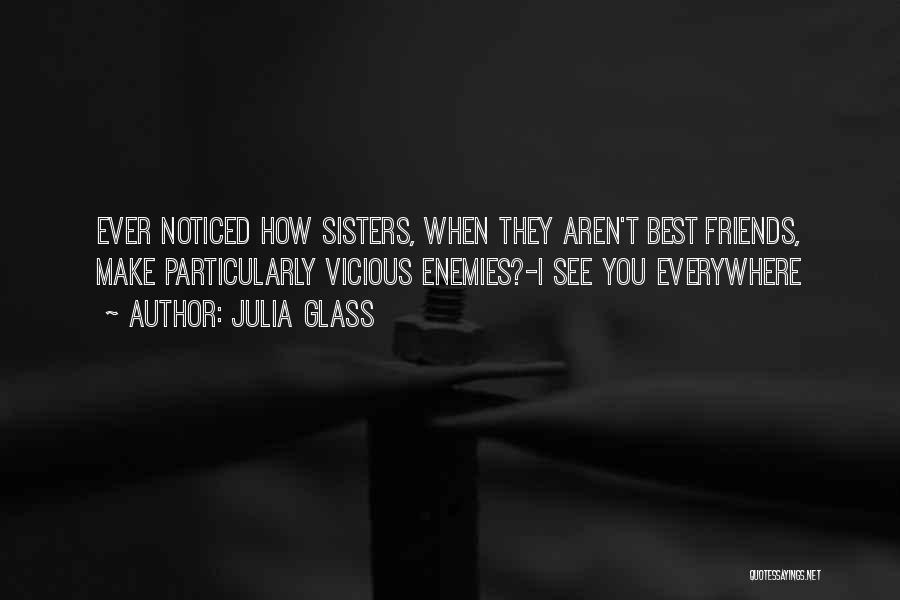 Julia Glass Quotes: Ever Noticed How Sisters, When They Aren't Best Friends, Make Particularly Vicious Enemies?-i See You Everywhere