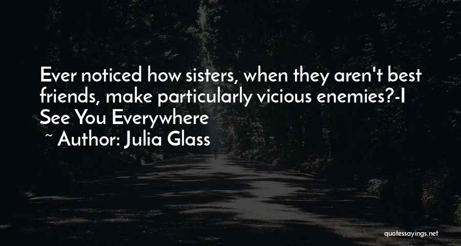 Julia Glass Quotes: Ever Noticed How Sisters, When They Aren't Best Friends, Make Particularly Vicious Enemies?-i See You Everywhere