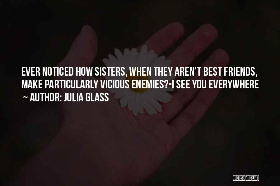 Julia Glass Quotes: Ever Noticed How Sisters, When They Aren't Best Friends, Make Particularly Vicious Enemies?-i See You Everywhere