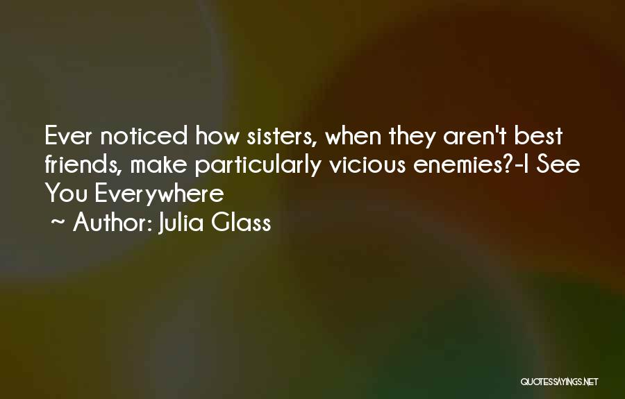 Julia Glass Quotes: Ever Noticed How Sisters, When They Aren't Best Friends, Make Particularly Vicious Enemies?-i See You Everywhere