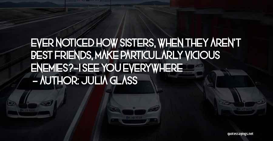 Julia Glass Quotes: Ever Noticed How Sisters, When They Aren't Best Friends, Make Particularly Vicious Enemies?-i See You Everywhere