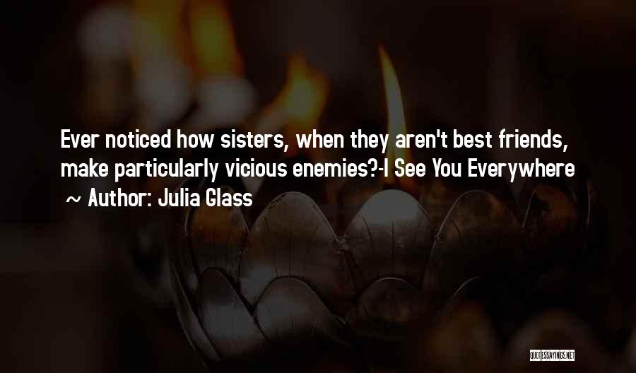 Julia Glass Quotes: Ever Noticed How Sisters, When They Aren't Best Friends, Make Particularly Vicious Enemies?-i See You Everywhere