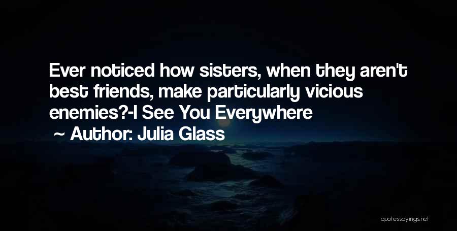 Julia Glass Quotes: Ever Noticed How Sisters, When They Aren't Best Friends, Make Particularly Vicious Enemies?-i See You Everywhere