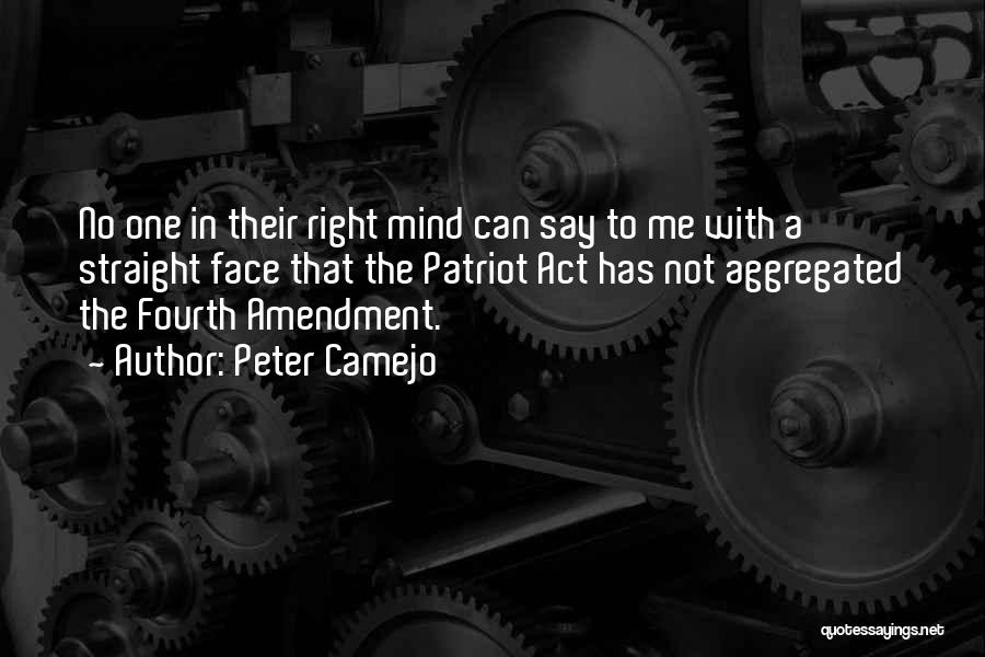 Peter Camejo Quotes: No One In Their Right Mind Can Say To Me With A Straight Face That The Patriot Act Has Not