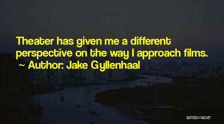 Jake Gyllenhaal Quotes: Theater Has Given Me A Different Perspective On The Way I Approach Films.