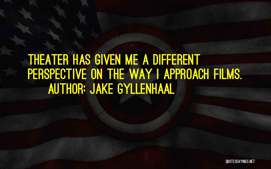 Jake Gyllenhaal Quotes: Theater Has Given Me A Different Perspective On The Way I Approach Films.