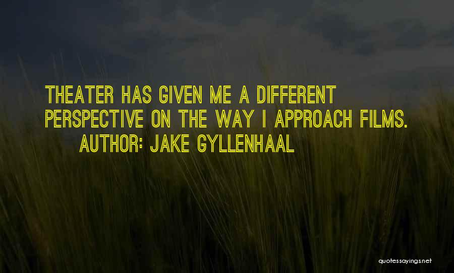 Jake Gyllenhaal Quotes: Theater Has Given Me A Different Perspective On The Way I Approach Films.