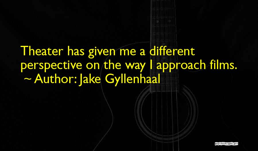Jake Gyllenhaal Quotes: Theater Has Given Me A Different Perspective On The Way I Approach Films.
