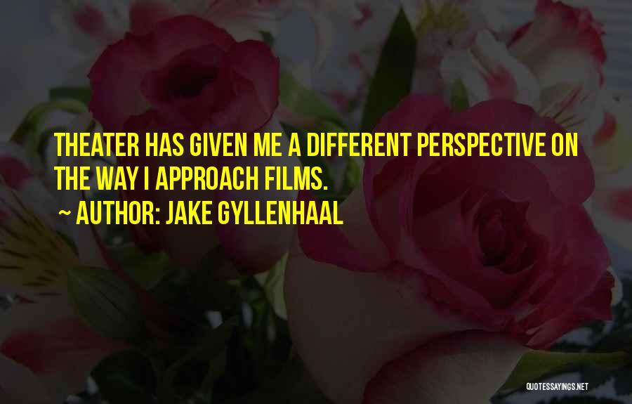 Jake Gyllenhaal Quotes: Theater Has Given Me A Different Perspective On The Way I Approach Films.