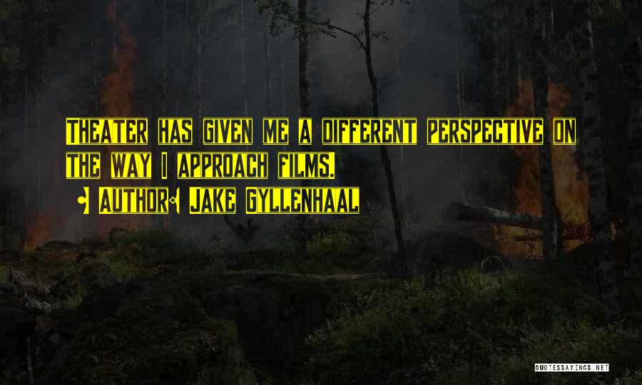 Jake Gyllenhaal Quotes: Theater Has Given Me A Different Perspective On The Way I Approach Films.