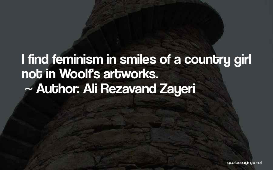 Ali Rezavand Zayeri Quotes: I Find Feminism In Smiles Of A Country Girl Not In Woolf's Artworks.