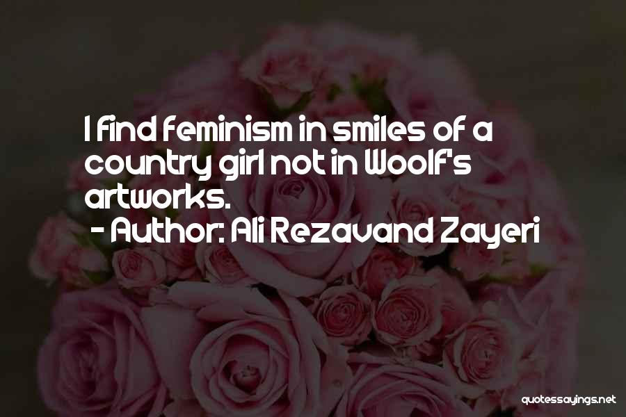 Ali Rezavand Zayeri Quotes: I Find Feminism In Smiles Of A Country Girl Not In Woolf's Artworks.