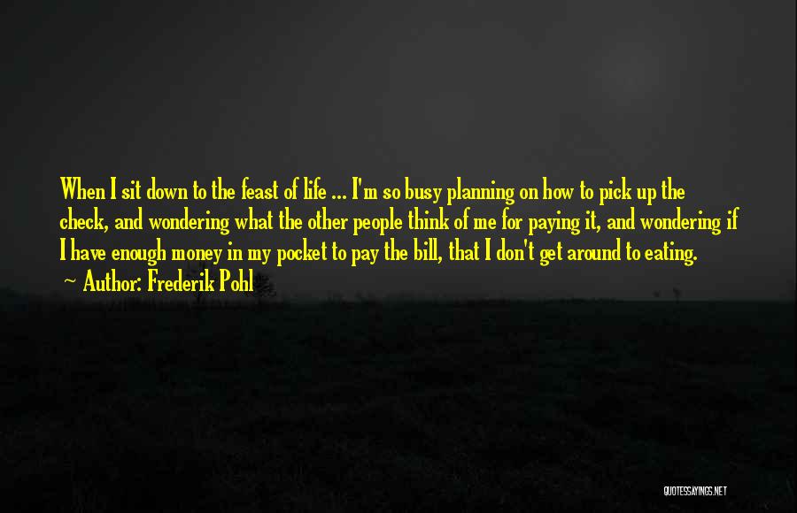 Frederik Pohl Quotes: When I Sit Down To The Feast Of Life ... I'm So Busy Planning On How To Pick Up The