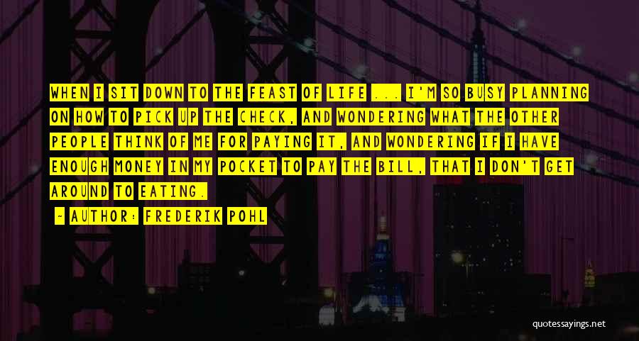 Frederik Pohl Quotes: When I Sit Down To The Feast Of Life ... I'm So Busy Planning On How To Pick Up The