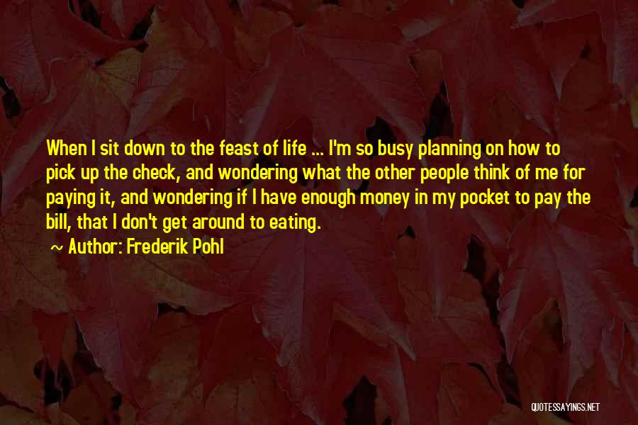 Frederik Pohl Quotes: When I Sit Down To The Feast Of Life ... I'm So Busy Planning On How To Pick Up The