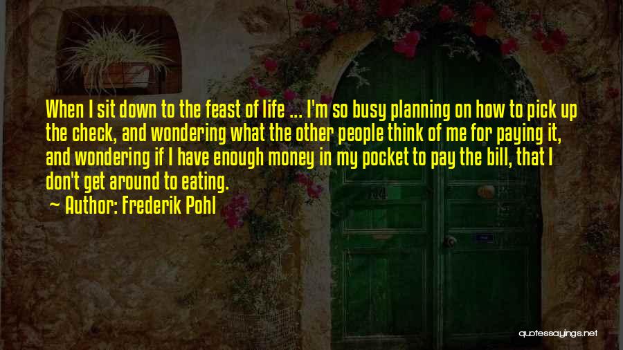 Frederik Pohl Quotes: When I Sit Down To The Feast Of Life ... I'm So Busy Planning On How To Pick Up The