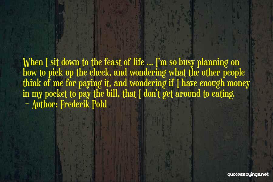 Frederik Pohl Quotes: When I Sit Down To The Feast Of Life ... I'm So Busy Planning On How To Pick Up The