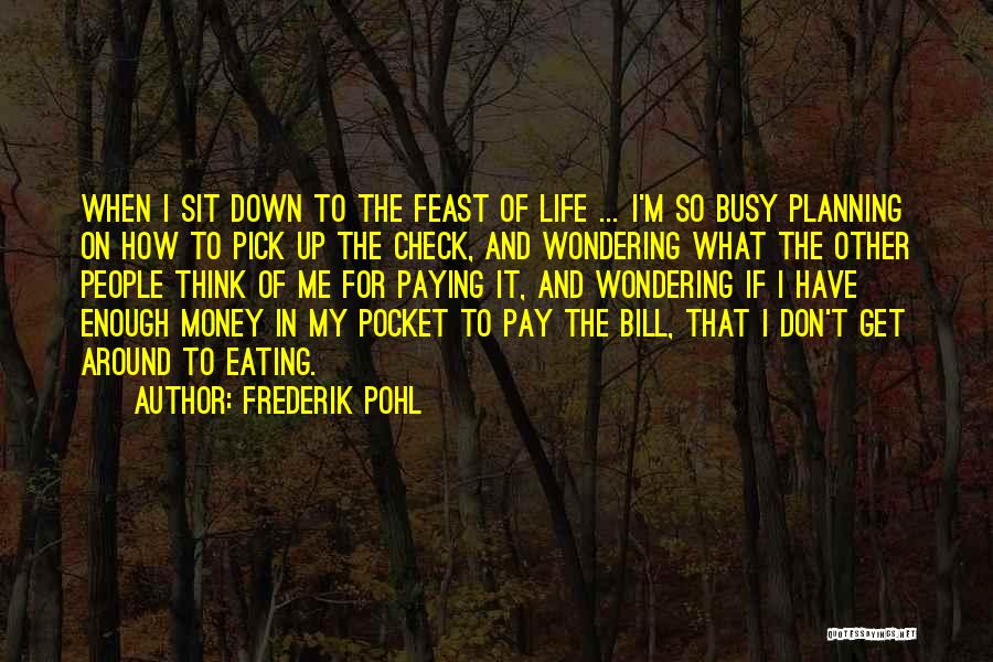 Frederik Pohl Quotes: When I Sit Down To The Feast Of Life ... I'm So Busy Planning On How To Pick Up The