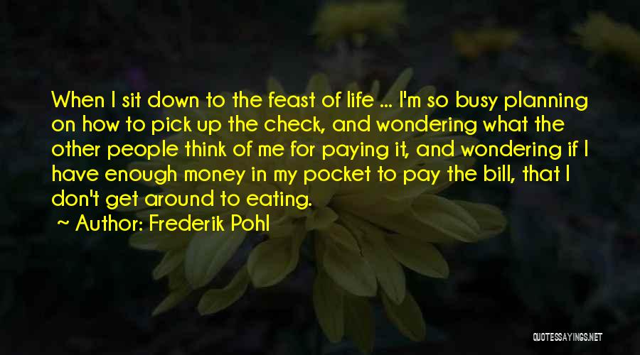 Frederik Pohl Quotes: When I Sit Down To The Feast Of Life ... I'm So Busy Planning On How To Pick Up The