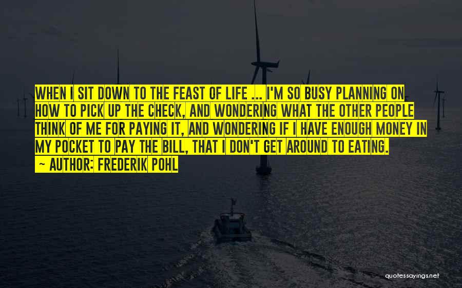 Frederik Pohl Quotes: When I Sit Down To The Feast Of Life ... I'm So Busy Planning On How To Pick Up The