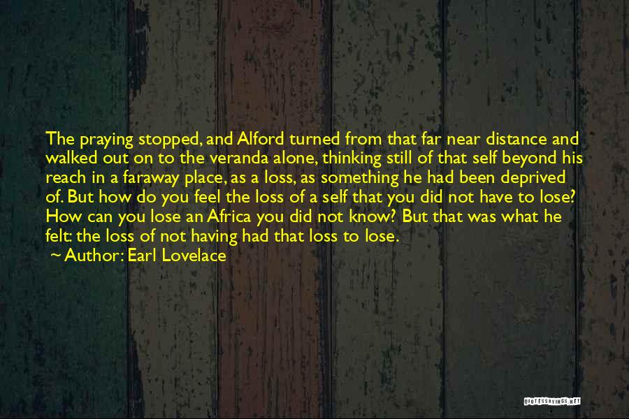Earl Lovelace Quotes: The Praying Stopped, And Alford Turned From That Far Near Distance And Walked Out On To The Veranda Alone, Thinking