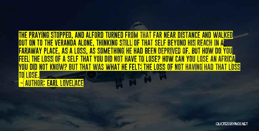 Earl Lovelace Quotes: The Praying Stopped, And Alford Turned From That Far Near Distance And Walked Out On To The Veranda Alone, Thinking