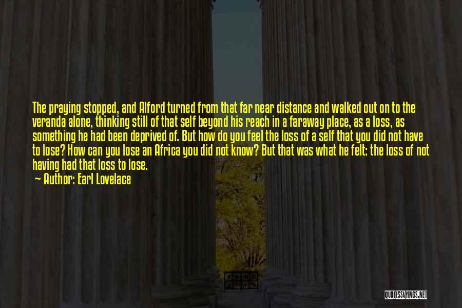 Earl Lovelace Quotes: The Praying Stopped, And Alford Turned From That Far Near Distance And Walked Out On To The Veranda Alone, Thinking