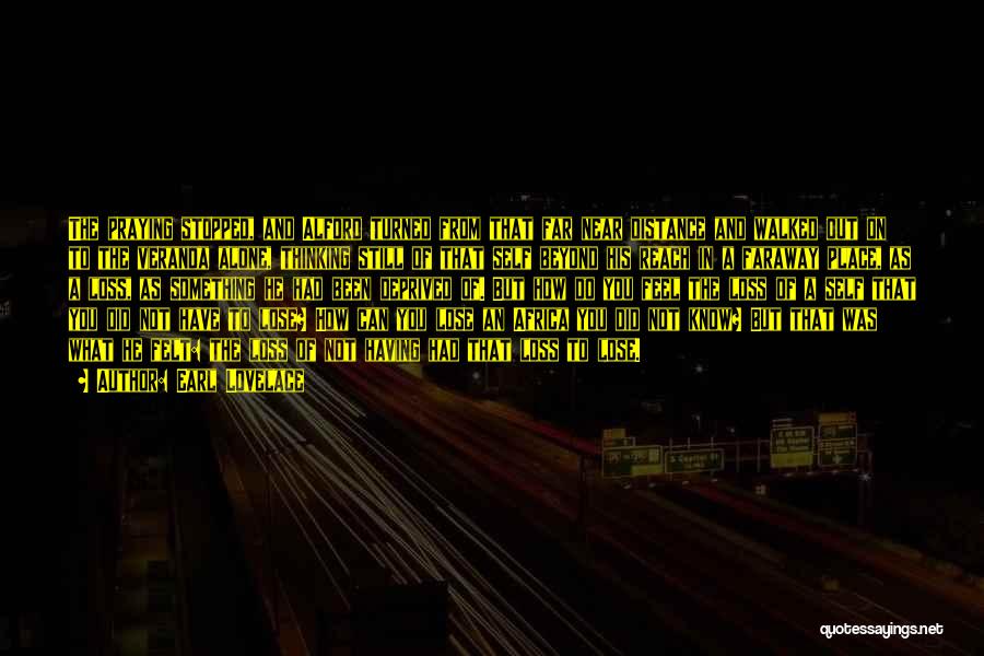 Earl Lovelace Quotes: The Praying Stopped, And Alford Turned From That Far Near Distance And Walked Out On To The Veranda Alone, Thinking