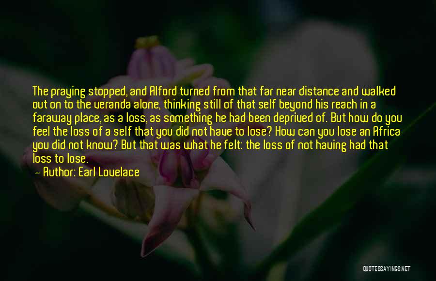 Earl Lovelace Quotes: The Praying Stopped, And Alford Turned From That Far Near Distance And Walked Out On To The Veranda Alone, Thinking