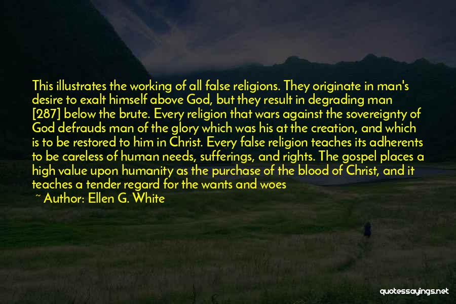 Ellen G. White Quotes: This Illustrates The Working Of All False Religions. They Originate In Man's Desire To Exalt Himself Above God, But They