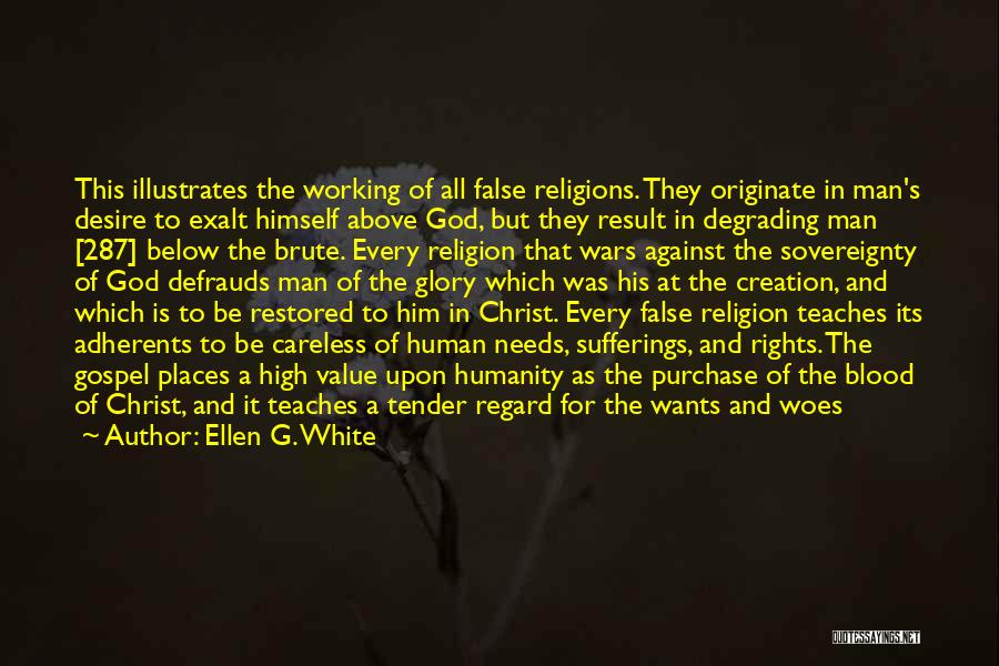 Ellen G. White Quotes: This Illustrates The Working Of All False Religions. They Originate In Man's Desire To Exalt Himself Above God, But They