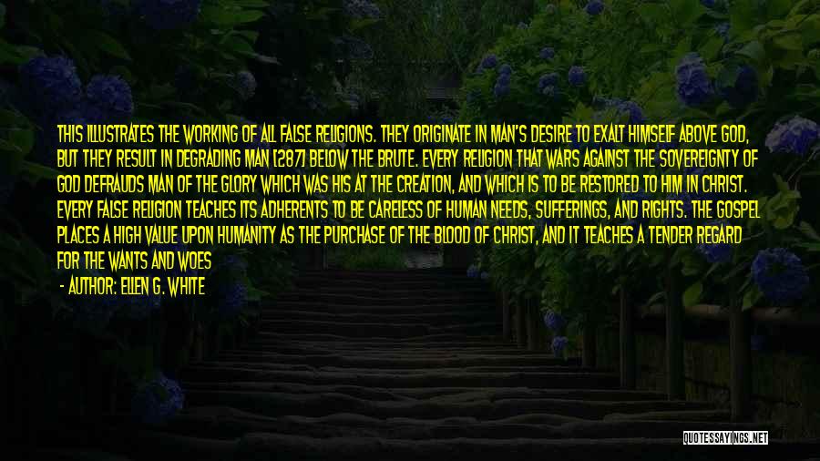 Ellen G. White Quotes: This Illustrates The Working Of All False Religions. They Originate In Man's Desire To Exalt Himself Above God, But They