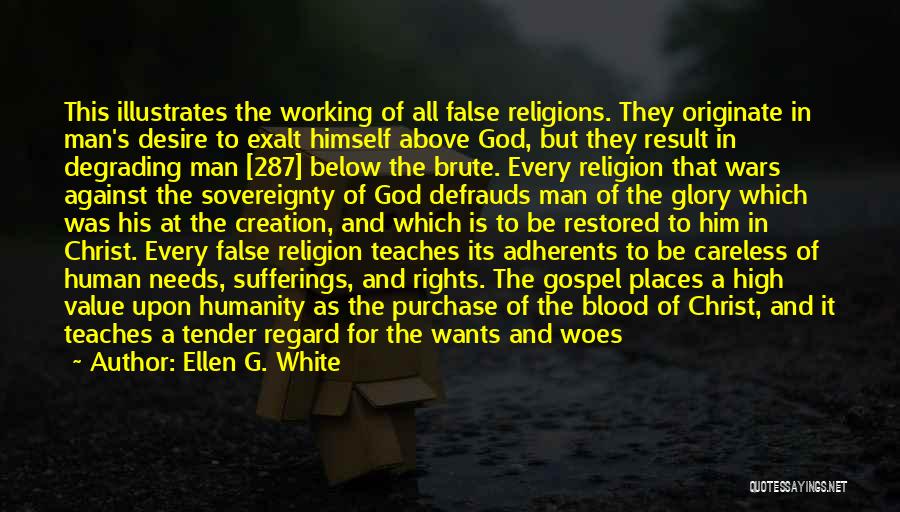 Ellen G. White Quotes: This Illustrates The Working Of All False Religions. They Originate In Man's Desire To Exalt Himself Above God, But They