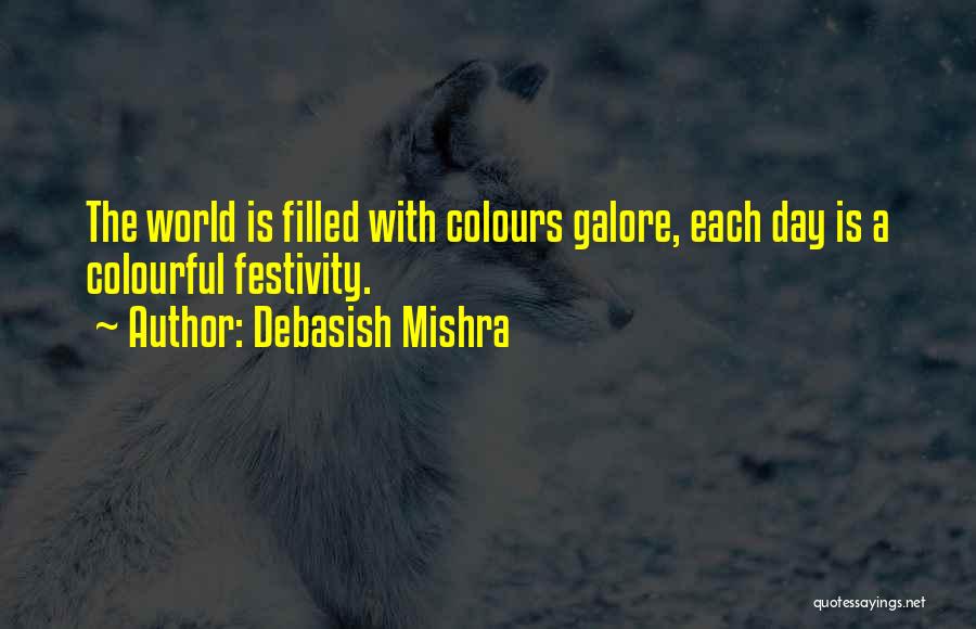 Debasish Mishra Quotes: The World Is Filled With Colours Galore, Each Day Is A Colourful Festivity.