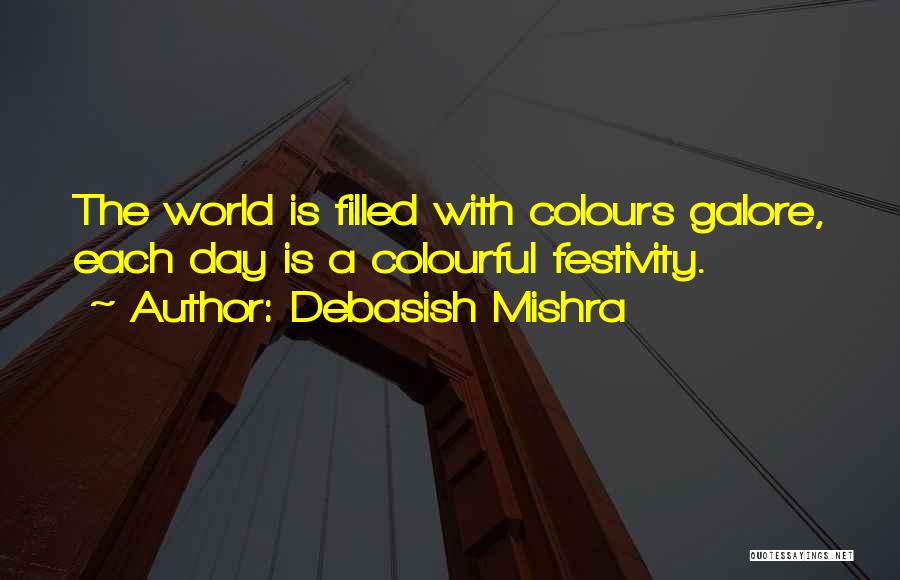 Debasish Mishra Quotes: The World Is Filled With Colours Galore, Each Day Is A Colourful Festivity.